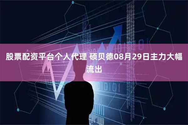 股票配资平台个人代理 硕贝德08月29日主力大幅流出