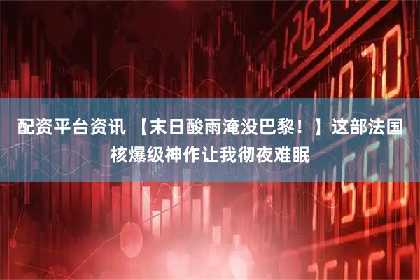 配资平台资讯 【末日酸雨淹没巴黎！】这部法国核爆级神作让我彻夜难眠