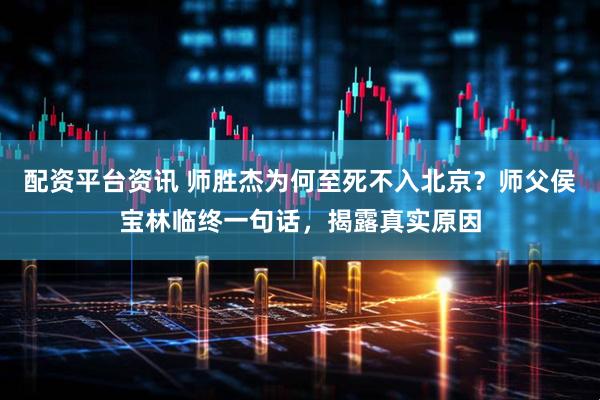 配资平台资讯 师胜杰为何至死不入北京？师父侯宝林临终一句话，揭露真实原因