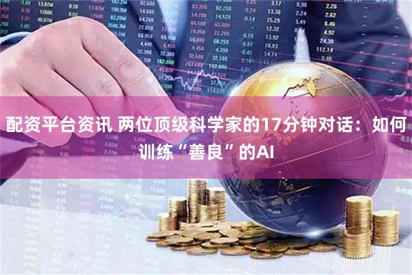 配资平台资讯 两位顶级科学家的17分钟对话：如何训练“善良”的AI
