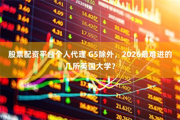 股票配资平台个人代理 G5除外，2026最难进的几所英国大学？