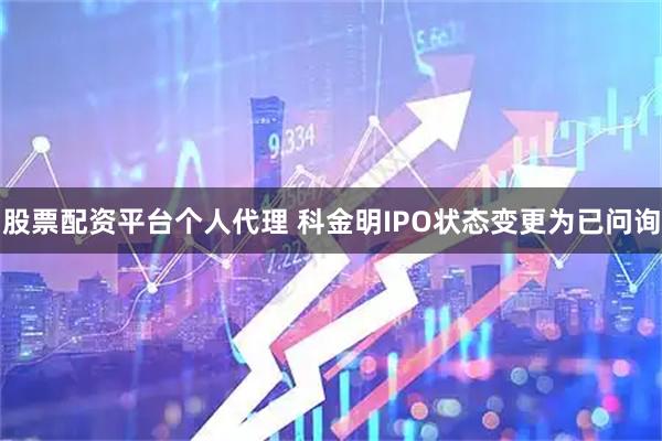 股票配资平台个人代理 科金明IPO状态变更为已问询