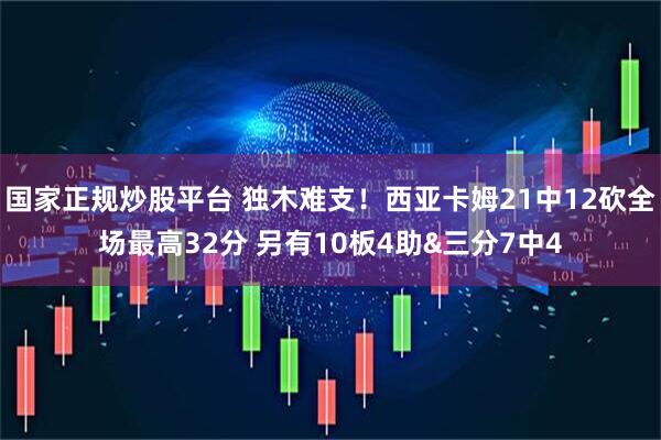 国家正规炒股平台 独木难支！西亚卡姆21中12砍全场最高32分 另有10板4助&三分7中4
