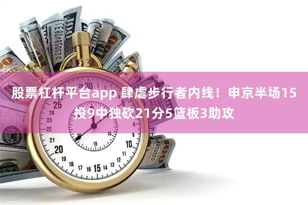 股票杠杆平台app 肆虐步行者内线！申京半场15投9中独砍21分5篮板3助攻