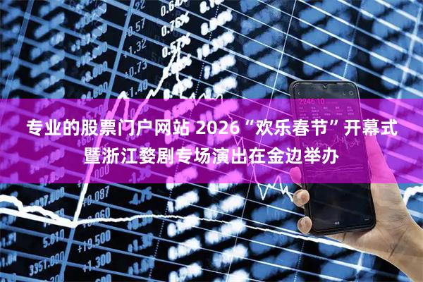 专业的股票门户网站 2026“欢乐春节”开幕式暨浙江婺剧专场演出在金边举办