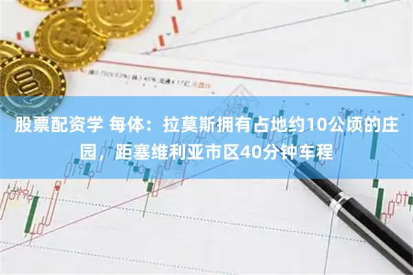 股票配资学 每体:拉莫斯拥有占地约10公顷的庄园,距塞维利亚市区40分钟车程