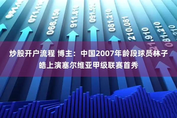 炒股开户流程 博主：中国2007年龄段球员林子皓上演塞尔维亚甲级联赛首秀