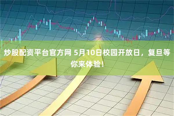 炒股配资平台官方网 5月10日校园开放日，复旦等你来体验！