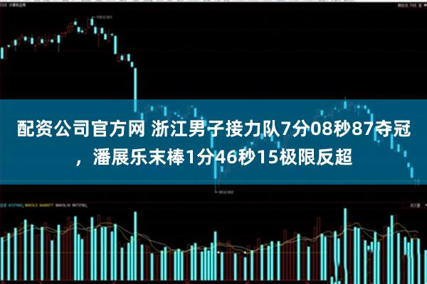 配资公司官方网 浙江男子接力队7分08秒87夺冠，潘展乐末棒1分46秒15极限反超