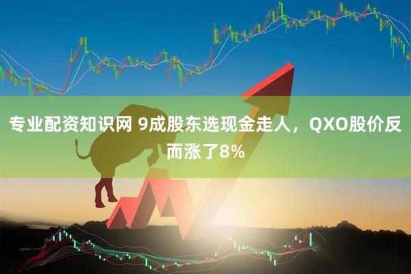 专业配资知识网 9成股东选现金走人，QXO股价反而涨了8%